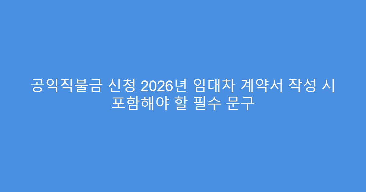 공익직불금 신청 2026년 임대차 계약서 작성 시 포함해야 할 필수 문구
