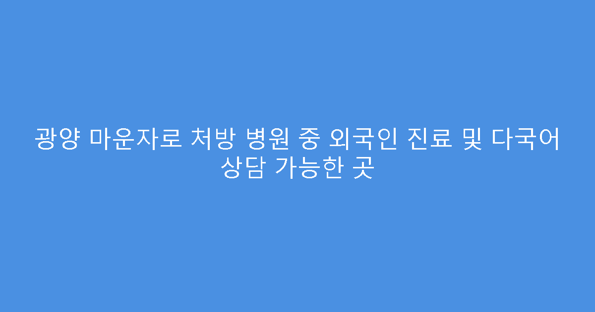 광양 마운자로 처방 병원 중 외국인 진료 및 다국어 상담 가능한 곳