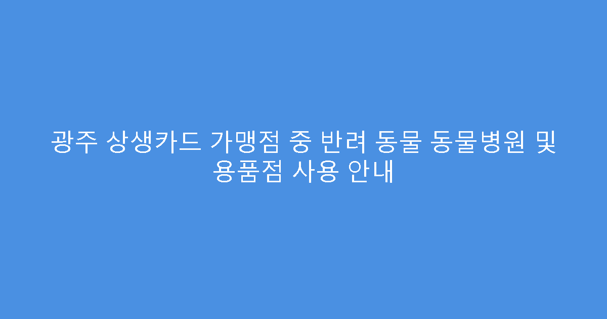 광주 상생카드 가맹점 중 반려 동물 동물병원 및 용품점 사용 안내