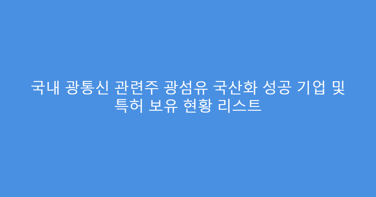 국내 광통신 관련주 광섬유 국산화 성공 기업 및 특허 보유 현황 리스트