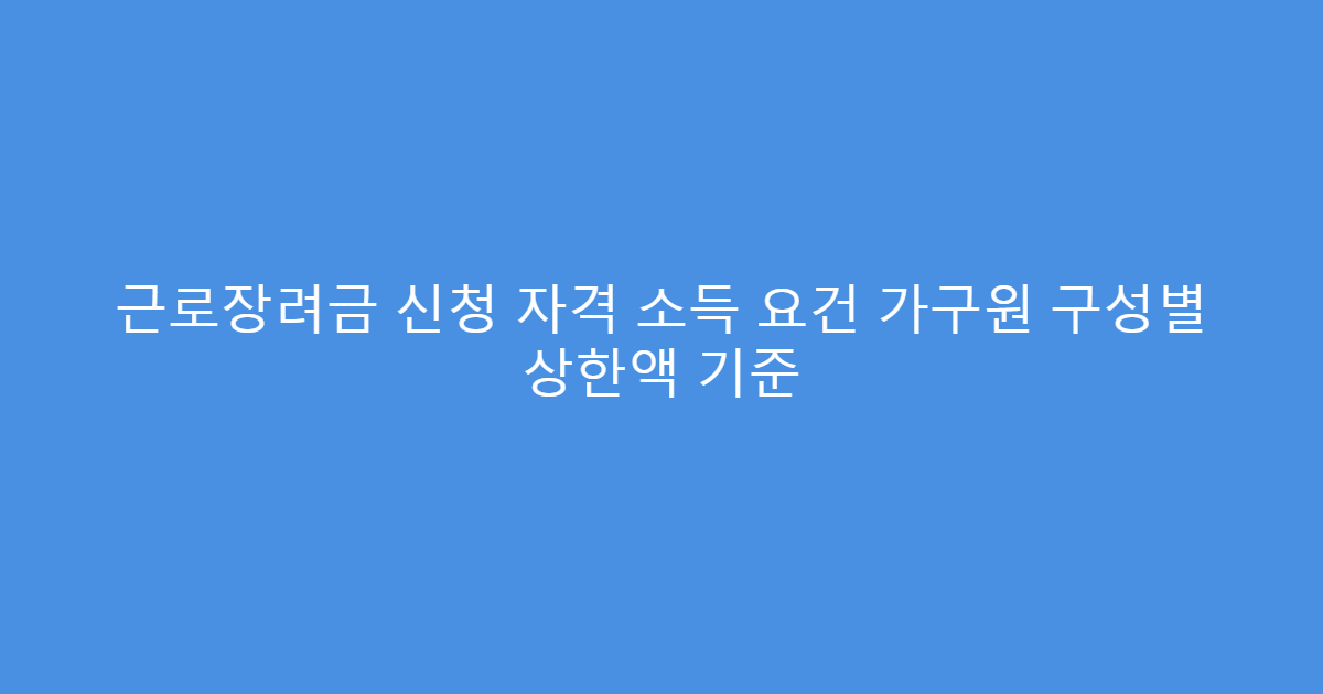 근로장려금 신청 자격 소득 요건 가구원 구성별 상한액 기준