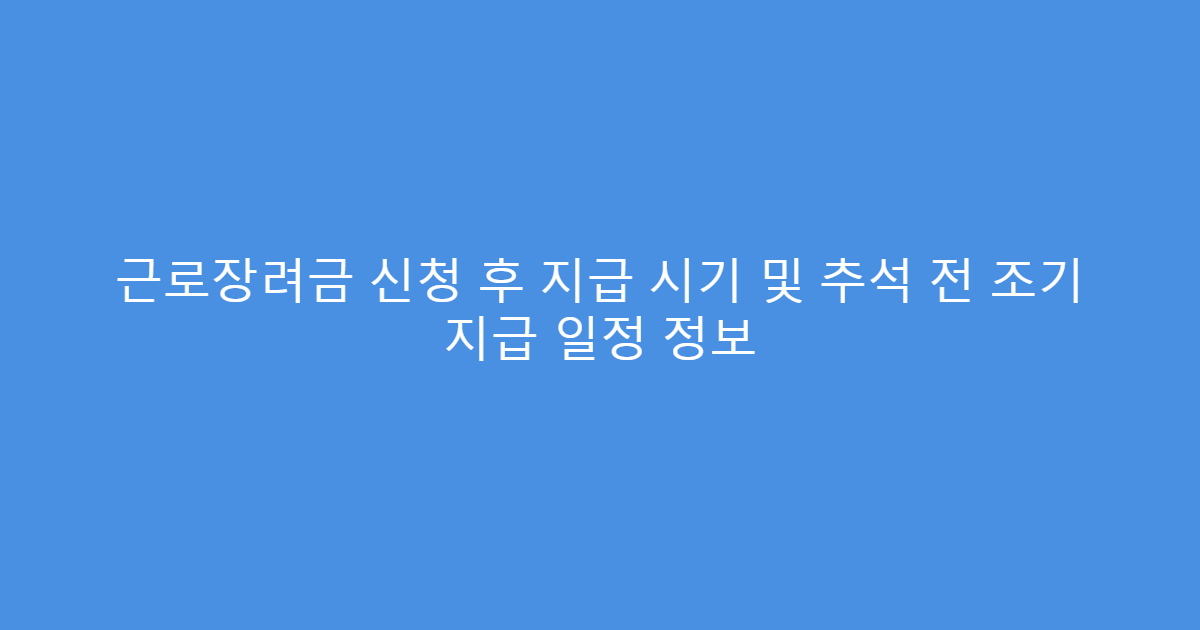 근로장려금 신청 후 지급 시기 및 추석 전 조기 지급 일정 정보