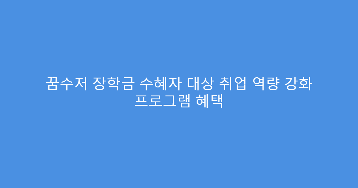 꿈수저 장학금 수혜자 대상 취업 역량 강화 프로그램 혜택