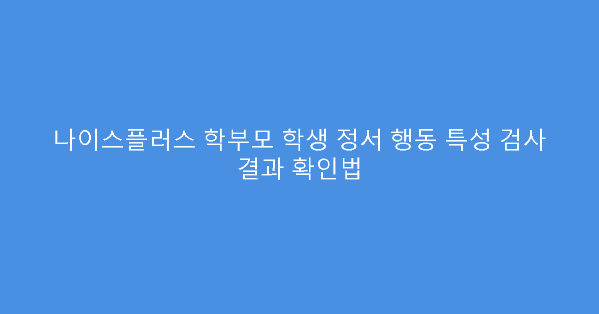 나이스플러스 학부모 학생 정서 행동 특성 검사 결과 확인법