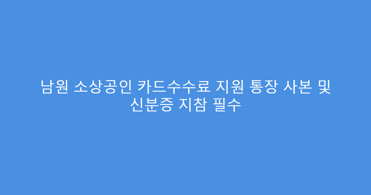 남원 소상공인 카드수수료 지원 통장 사본 및 신분증 지참 필수