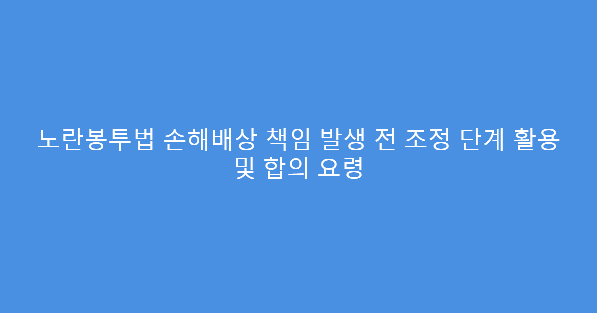 노란봉투법 손해배상 책임 발생 전 조정 단계 활용 및 합의 요령