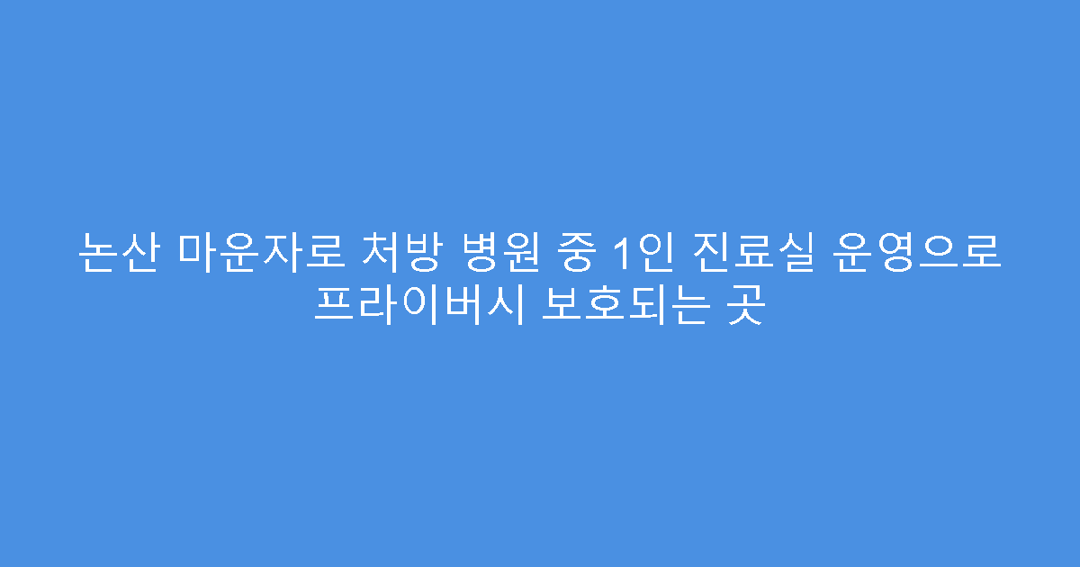 논산 마운자로 처방 병원 중 1인 진료실 운영으로 프라이버시 보호되는 곳