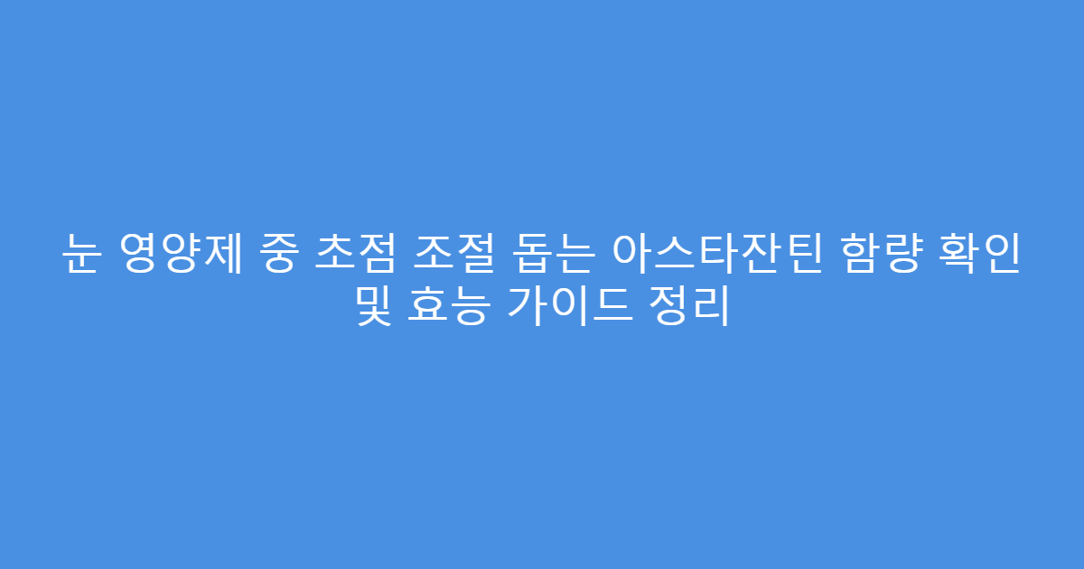 눈 영양제 중 초점 조절 돕는 아스타잔틴 함량 확인 및 효능 가이드 정리