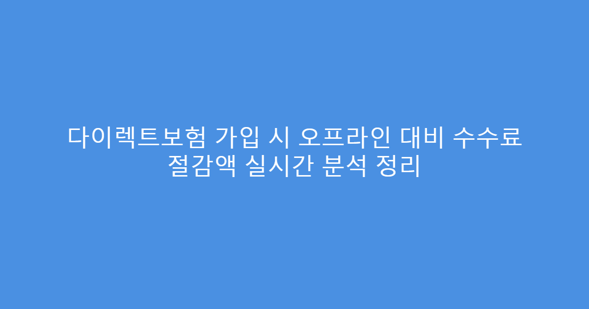 다이렉트보험 가입 시 오프라인 대비 수수료 절감액 실시간 분석 정리