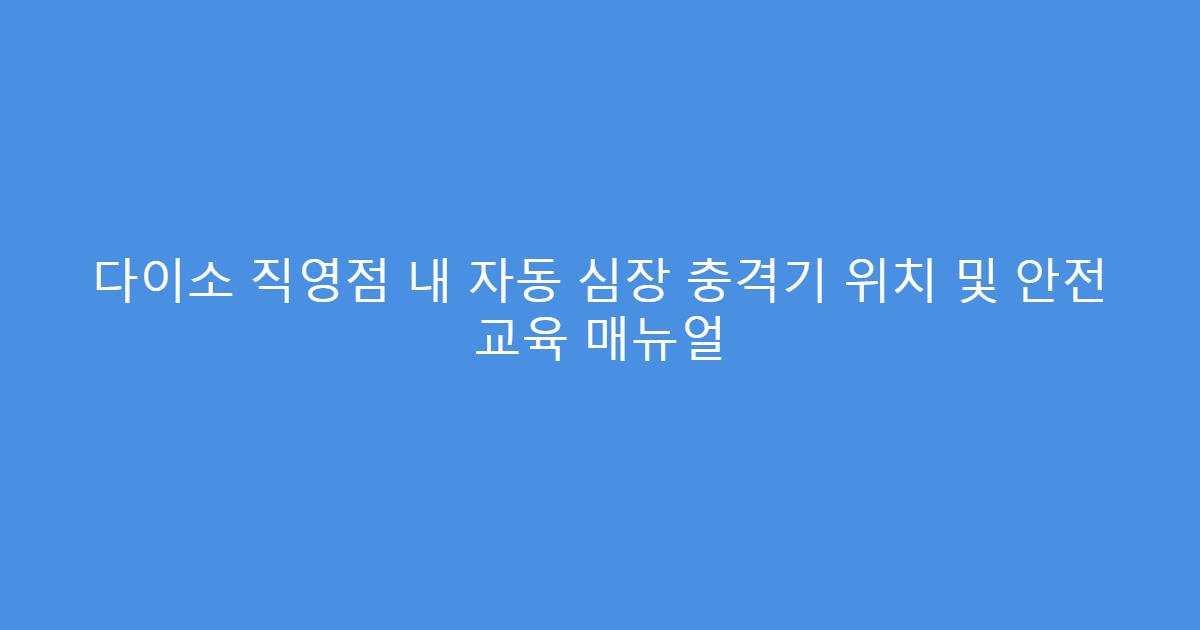 다이소 직영점 내 자동 심장 충격기 위치 및 안전 교육 매뉴얼