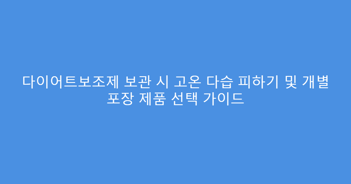 다이어트보조제 보관 시 고온 다습 피하기 및 개별 포장 제품 선택 가이드