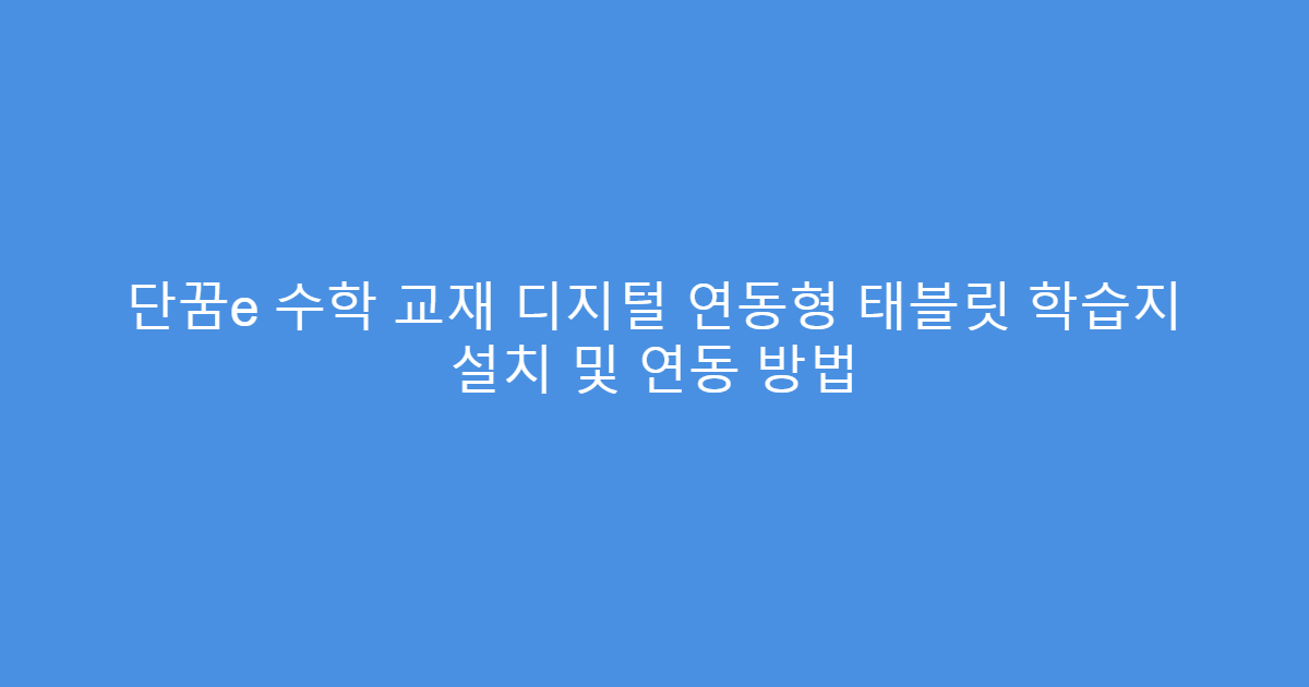단꿈e 수학 교재 디지털 연동형 태블릿 학습지 설치 및 연동 방법