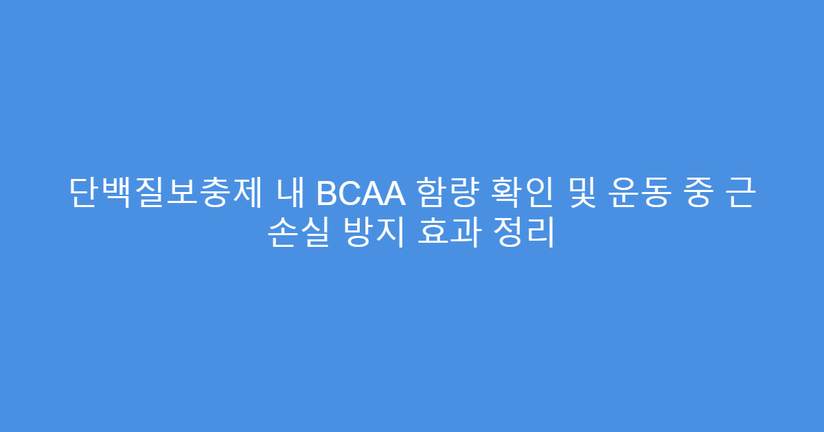 단백질보충제 내 BCAA 함량 확인 및 운동 중 근 손실 방지 효과 정리