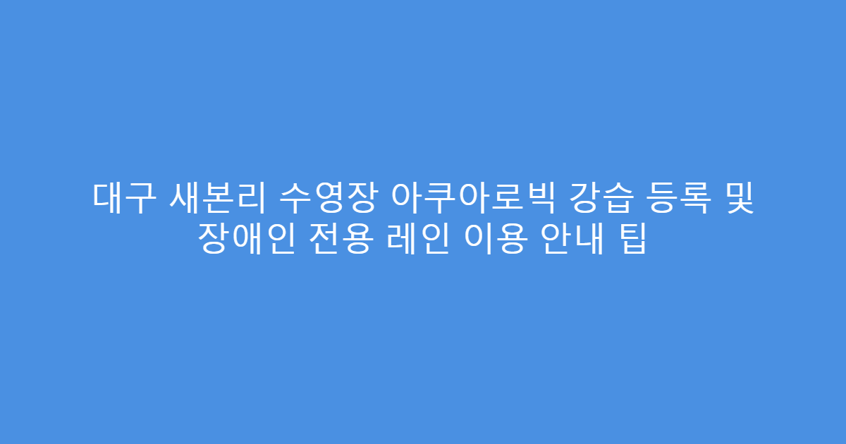 대구 새본리 수영장 아쿠아로빅 강습 등록 및 장애인 전용 레인 이용 안내 팁