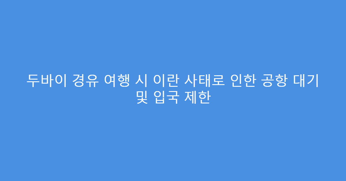 두바이 경유 여행 시 이란 사태로 인한 공항 대기 및 입국 제한