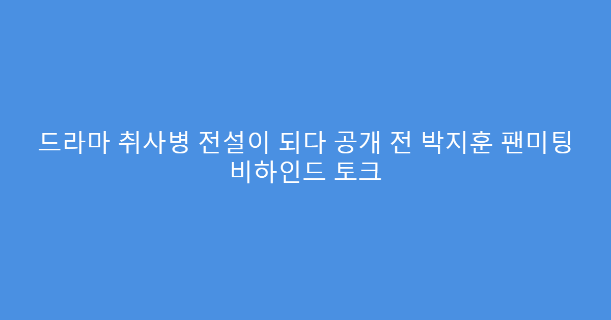 드라마 취사병 전설이 되다 공개 전 박지훈 팬미팅 비하인드 토크
