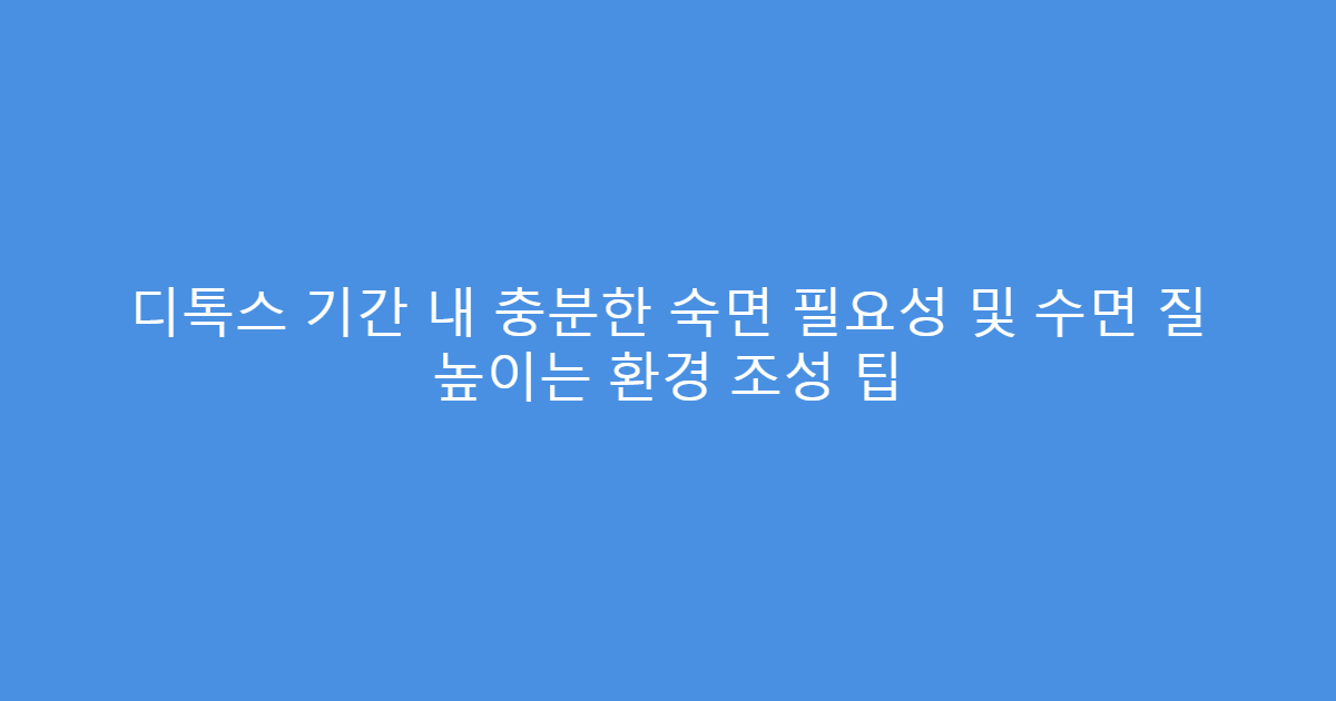 디톡스 기간 내 충분한 숙면 필요성 및 수면 질 높이는 환경 조성 팁