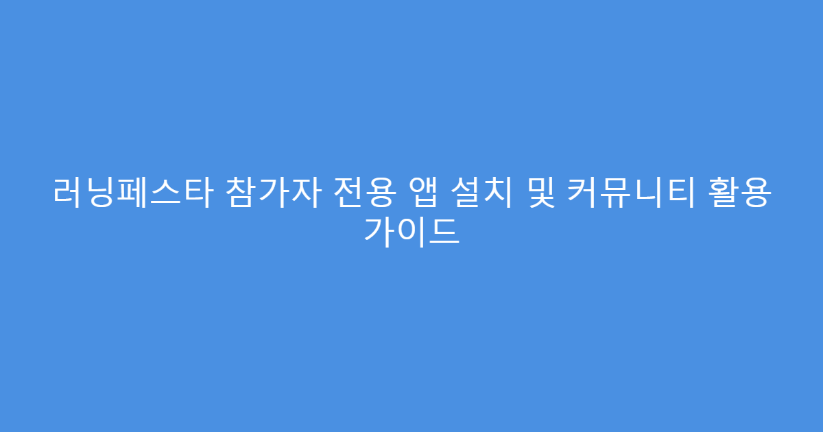 러닝페스타 참가자 전용 앱 설치 및 커뮤니티 활용 가이드