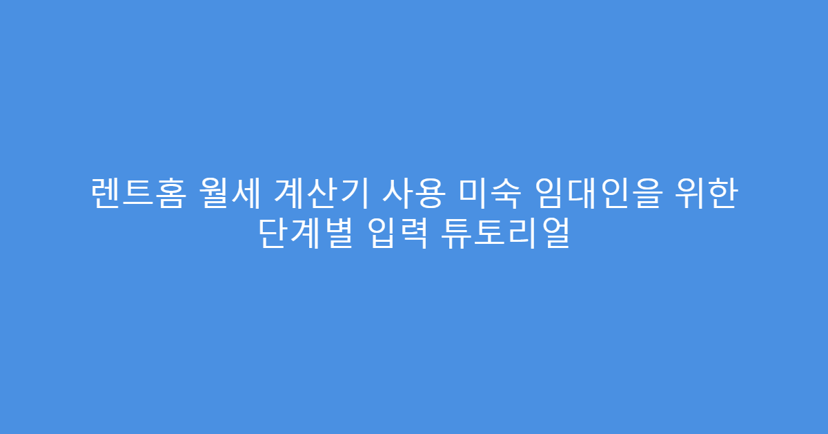 렌트홈 월세 계산기 사용 미숙 임대인을 위한 단계별 입력 튜토리얼