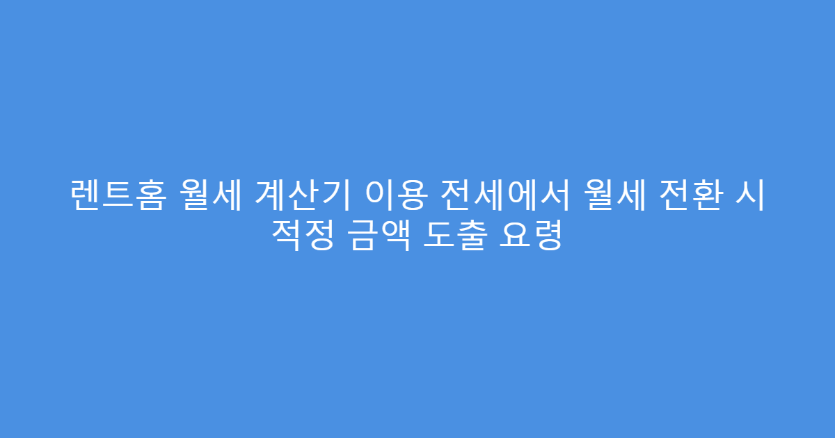 렌트홈 월세 계산기 이용 전세에서 월세 전환 시 적정 금액 도출 요령