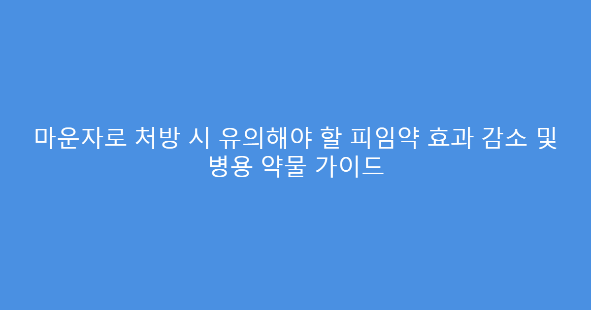 마운자로 처방 시 유의해야 할 피임약 효과 감소 및 병용 약물 가이드