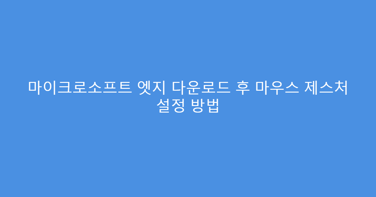 마이크로소프트 엣지 다운로드 후 마우스 제스처 설정 방법