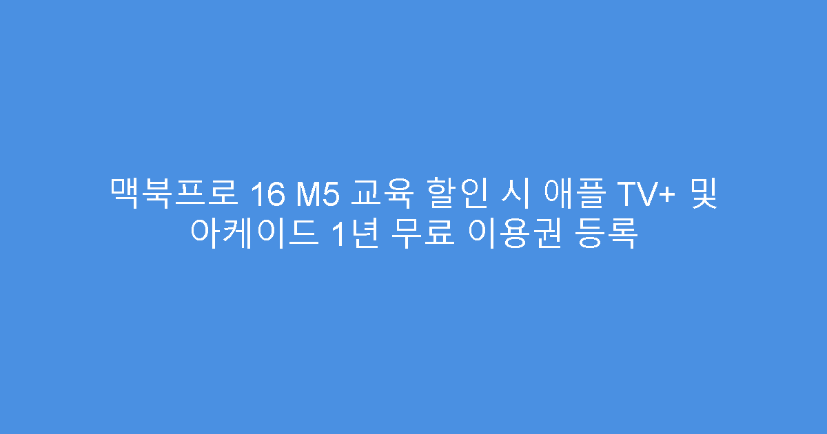 맥북프로 16 M5 교육 할인 시 애플 TV+ 및 아케이드 1년 무료 이용권 등록