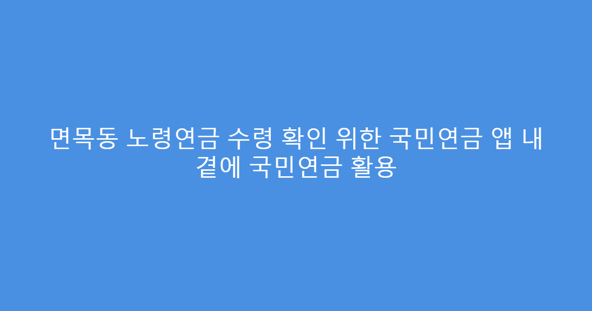 면목동 노령연금 수령 확인 위한 국민연금 앱 내 곁에 국민연금 활용
