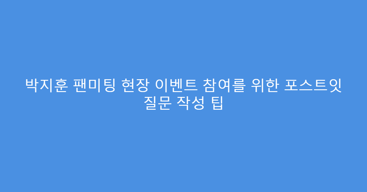 박지훈 팬미팅 현장 이벤트 참여를 위한 포스트잇 질문 작성 팁
