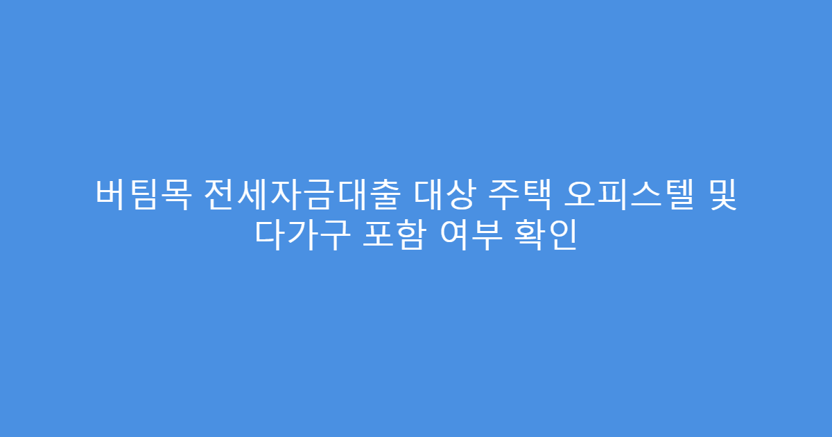 버팀목 전세자금대출 대상 주택 오피스텔 및 다가구 포함 여부 확인