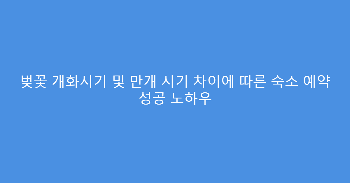 벚꽃 개화시기 및 만개 시기 차이에 따른 숙소 예약 성공 노하우