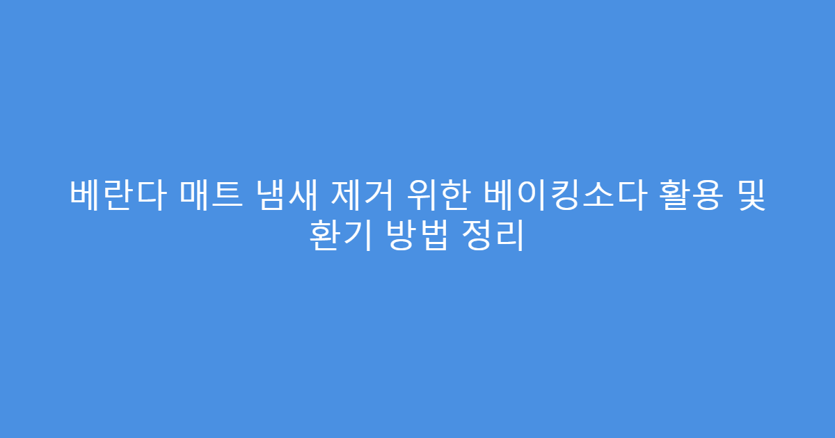 베란다 매트 냄새 제거 위한 베이킹소다 활용 및 환기 방법 정리