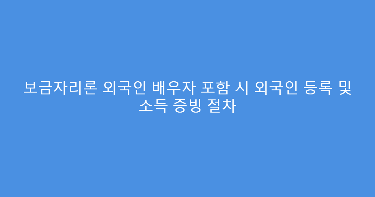 보금자리론 외국인 배우자 포함 시 외국인 등록 및 소득 증빙 절차