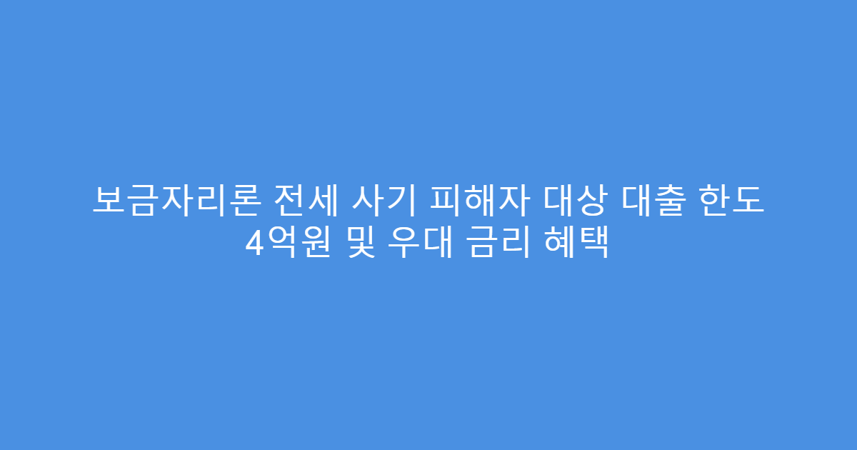 보금자리론 전세 사기 피해자 대상 대출 한도 4억원 및 우대 금리 혜택
