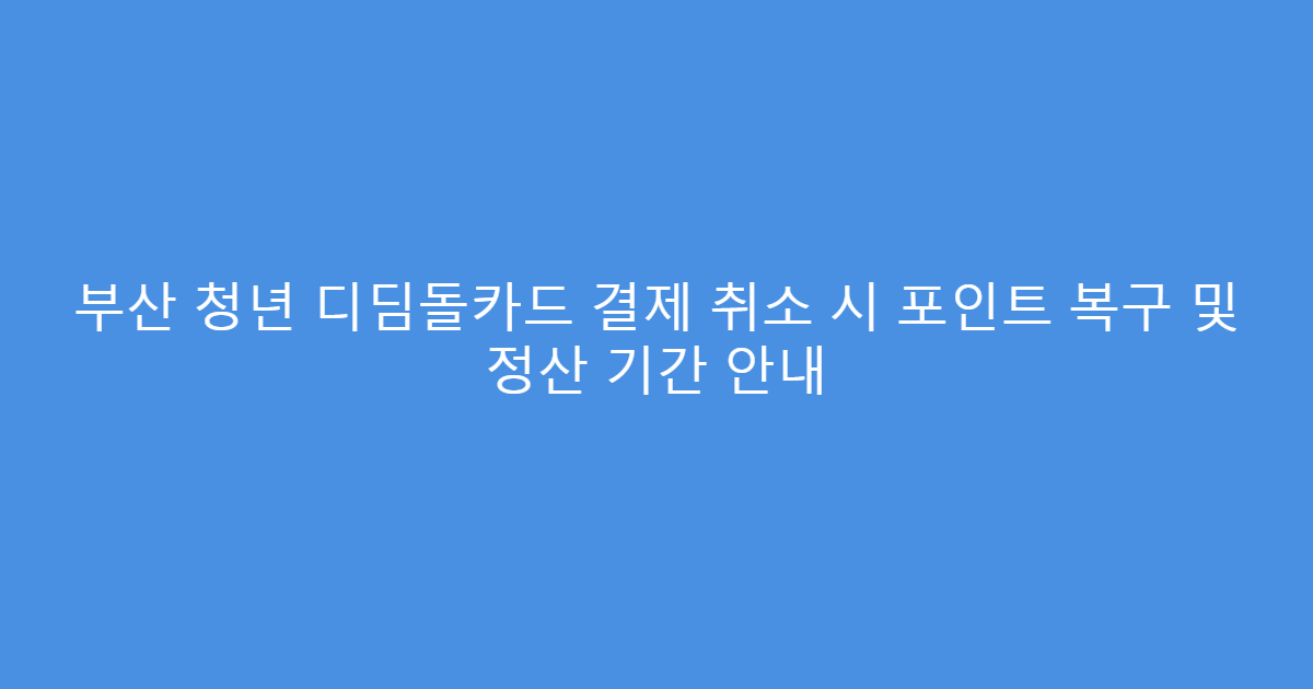 부산 청년 디딤돌카드 결제 취소 시 포인트 복구 및 정산 기간 안내