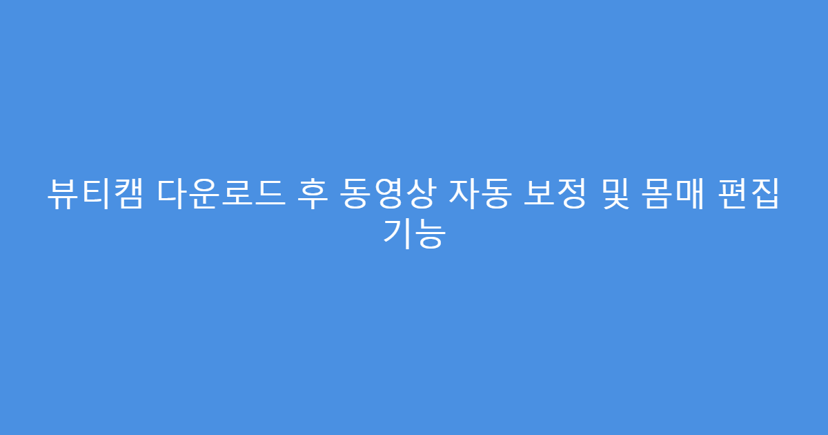 뷰티캠 다운로드 후 동영상 자동 보정 및 몸매 편집 기능