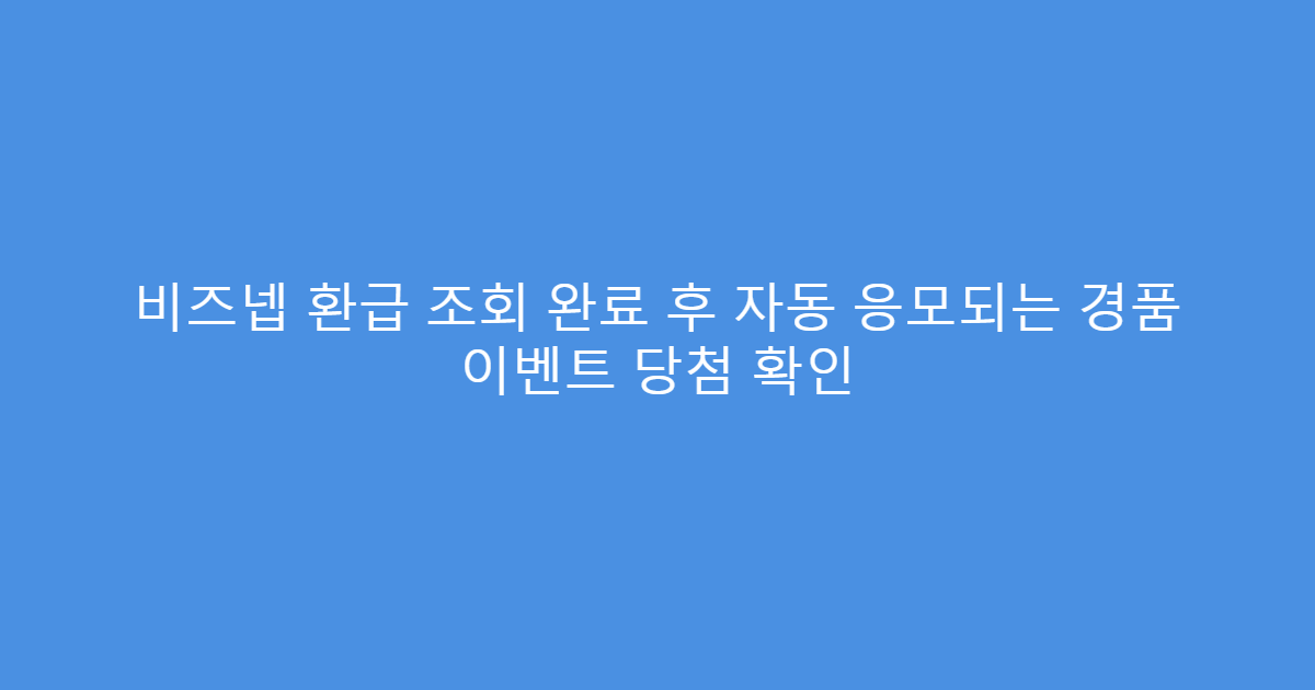 비즈넵 환급 조회 완료 후 자동 응모되는 경품 이벤트 당첨 확인