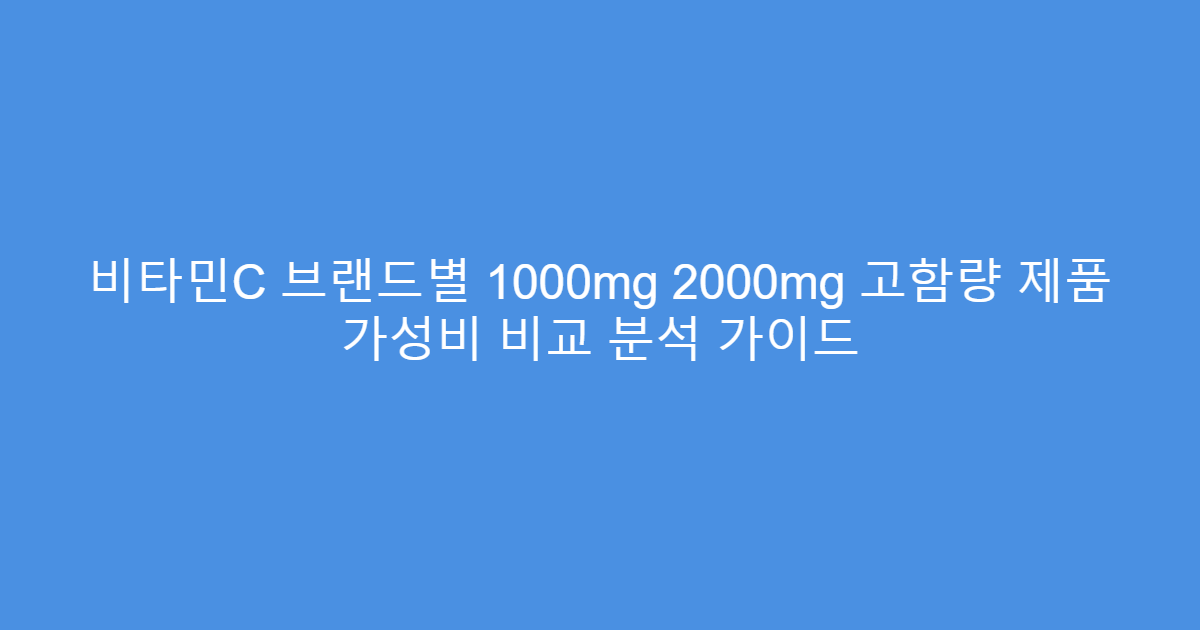 비타민C 브랜드별 1000mg 2000mg 고함량 제품 가성비 비교 분석 가이드