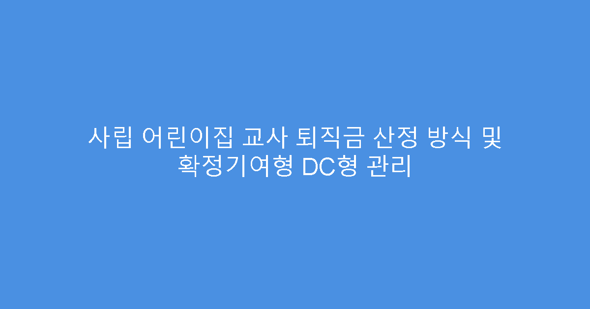 사립 어린이집 교사 퇴직금 산정 방식 및 확정기여형 DC형 관리