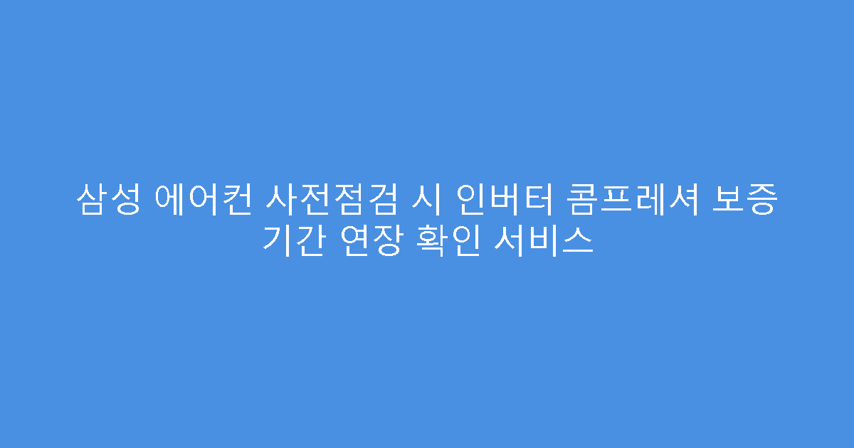 삼성 에어컨 사전점검 시 인버터 콤프레셔 보증 기간 연장 확인 서비스