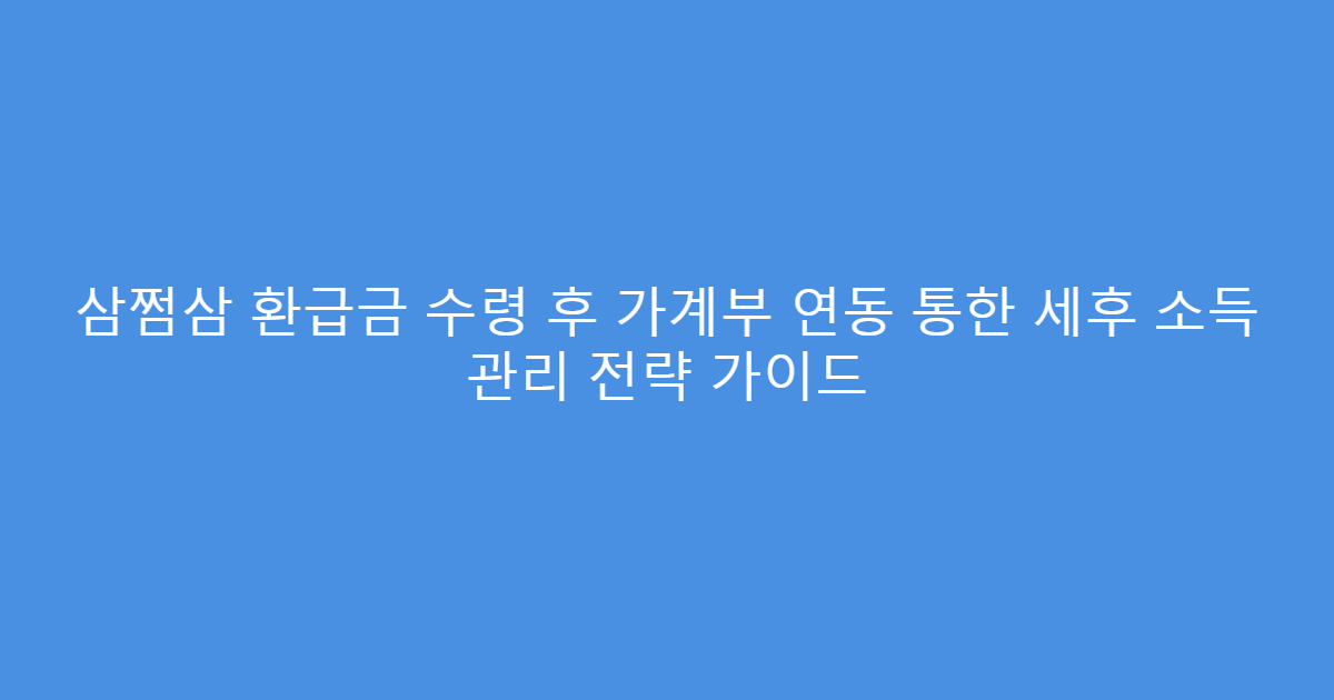 삼쩜삼 환급금 수령 후 가계부 연동 통한 세후 소득 관리 전략 가이드