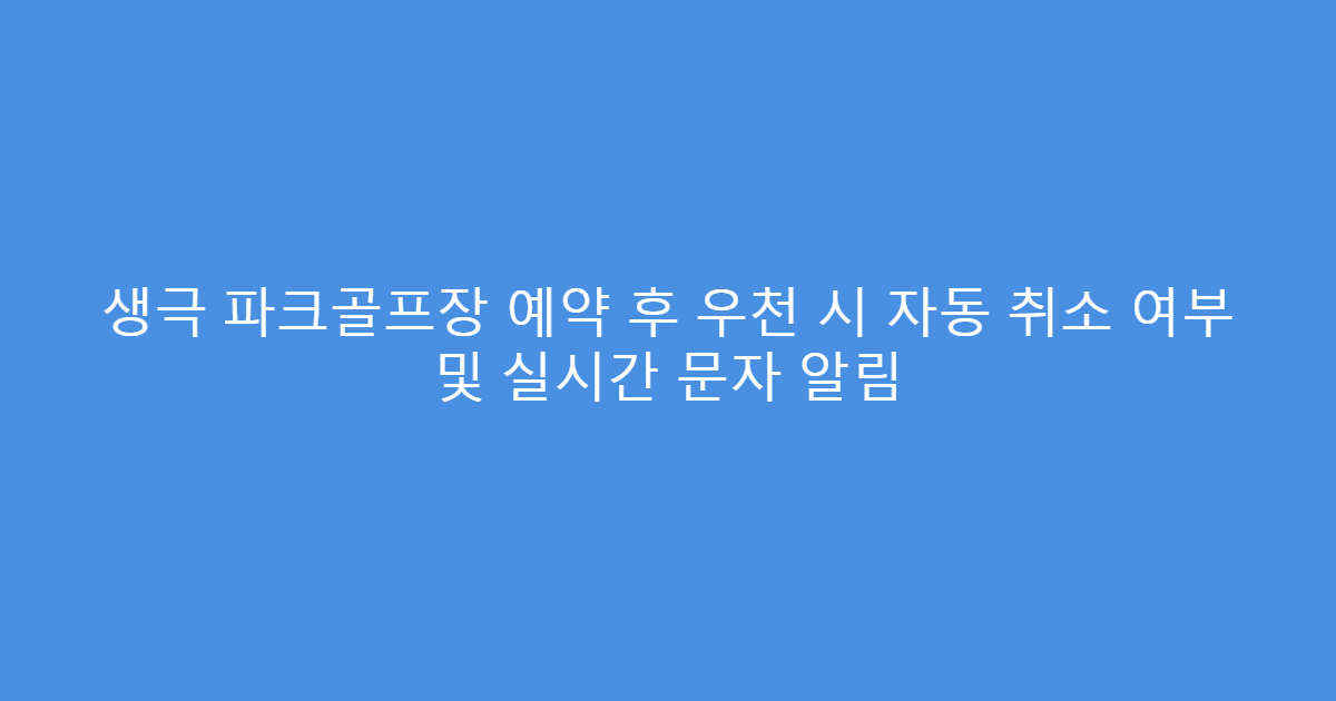 생극 파크골프장 예약 후 우천 시 자동 취소 여부 및 실시간 문자 알림