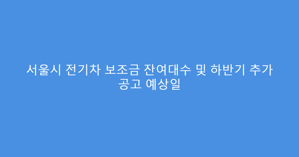 서울시 전기차 보조금 잔여대수 및 하반기 추가 공고 예상일