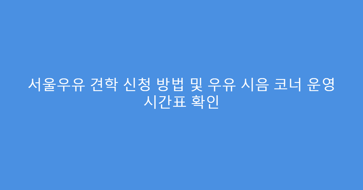 서울우유 견학 신청 방법 및 우유 시음 코너 운영 시간표 확인