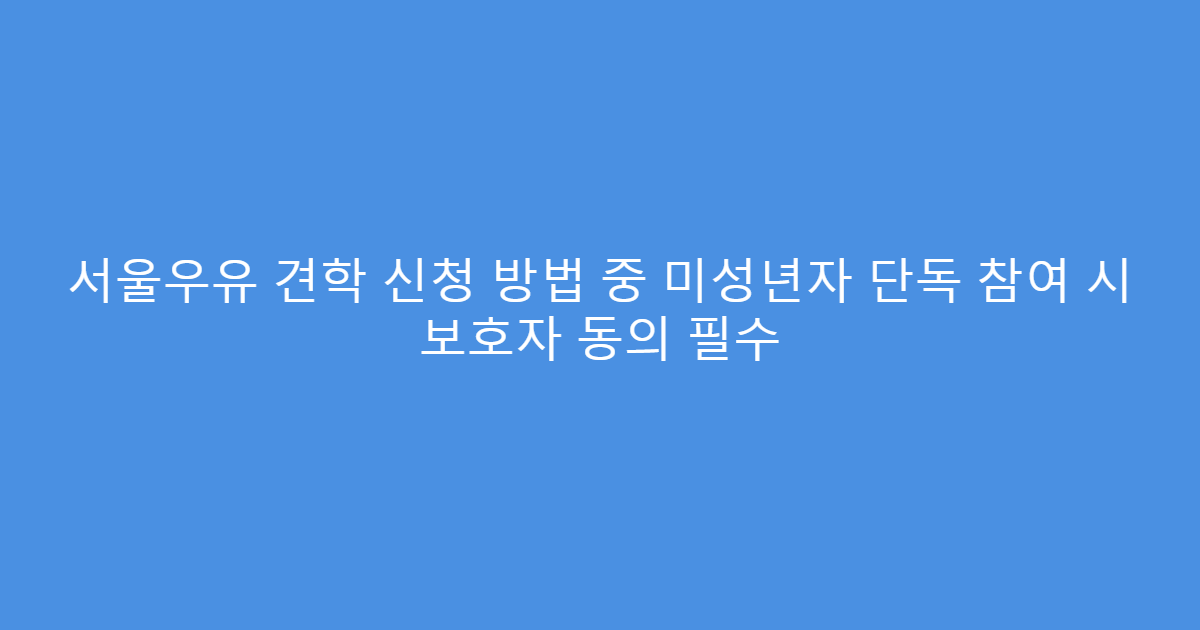 서울우유 견학 신청 방법 중 미성년자 단독 참여 시 보호자 동의 필수