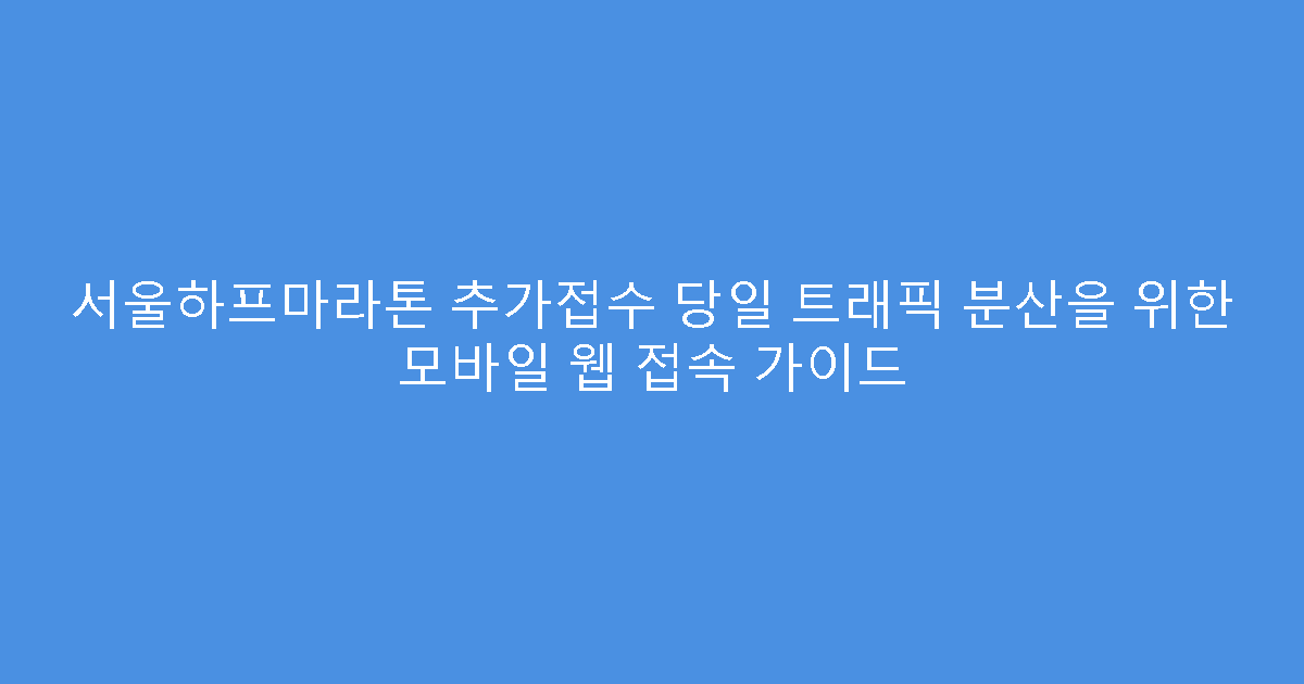 서울하프마라톤 추가접수 당일 트래픽 분산을 위한 모바일 웹 접속 가이드