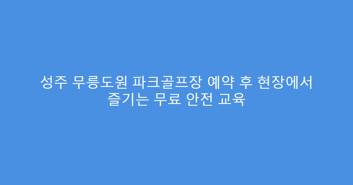 성주 무릉도원 파크골프장 예약 후 현장에서 즐기는 무료 안전 교육