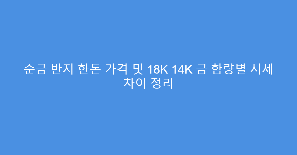 순금 반지 한돈 가격 및 18K 14K 금 함량별 시세 차이 정리
