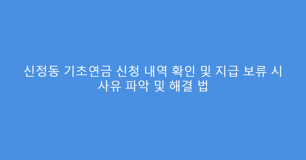 신정동 기초연금 신청 내역 확인 및 지급 보류 시 사유 파악 및 해결 법