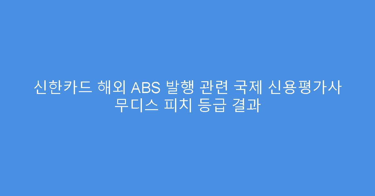 신한카드 해외 ABS 발행 관련 국제 신용평가사 무디스 피치 등급 결과